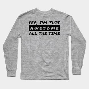 Yep I'm This Awesome All The Time Long Sleeve T-Shirt